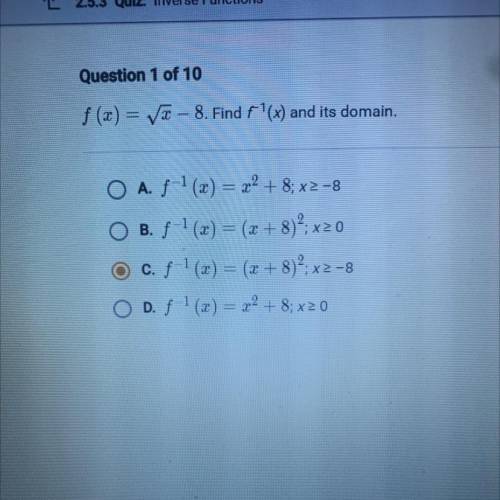 f(x) = sqrt(x) - 8 Find f ^ - 1 * (x) and its domain. O A. f^ -1 (x)=x^ 2 +8;x>=-8 O f^ -1 (x)=(
