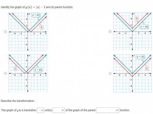 Item 2

Question 1
Identify the graph of g(x)=|x|−1 and its parent function.
Question 2
Describe t