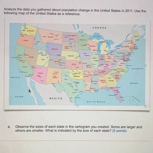 A. Observe the sizes of each state in the cartogram you created. Some are larger and

others are s