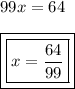 99x = 64 \\  \\ { \boxed{ \boxed{x =  \frac{64}{99} }}}