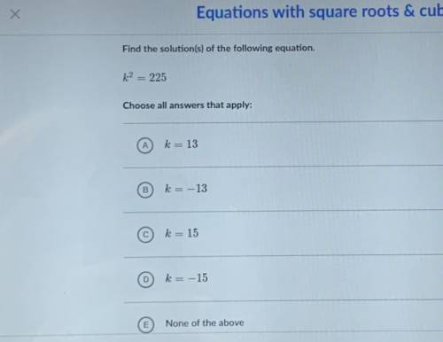 Find the solution(s) of the following equation.

k^2=225
Equations with square roots and cube root