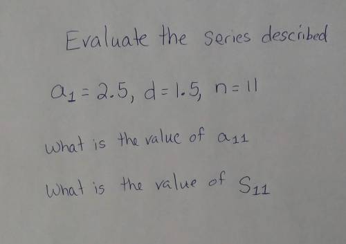Value of ^A 11 and the Value of ^S 11 see picture 
Evaluate the series for ^a1=2.5, d=1.5, n=11