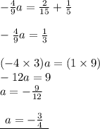-  \frac{4}{9} a =  \frac{2}{15}  +  \frac{1}{5}  \\  \\  -  \frac{4}{9} a =  \frac{1}{3 }  \\  \\  ( - 4 \times 3)a = (1 \times 9) \\  - 12a = 9 \\ a =   - \frac{9}{12}  \\  \\ { \underline{ \:  \: a =   - \frac{3}{4}  \:  \: }}