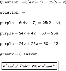 \small\tt\red{Question  :   - 6(4w - 7) = 25(2 - w) } \\  \\ \small\orange{\underline{ \underline{solution}: - }} \\  \\  \color{purple} - 6(4w - 7) = 25(2 - w) \\  \\ \color{purple} - 24w  + 42 = 50 - 25w \\  \\ \color{purple} - 24w + 25w = 50 - 42 \\  \\ \color{green}w = 8 \:  \: answer \\  \\ \small\pink{\boxed{\boxed{it's ᭄亗 乄  \: Riderji98 \:  乄  亗✯❤࿐}}}