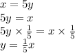 x = 5y \\ 5y = x \\ 5y \times \frac{1}{5} = x \times \frac{1}{5} \\ y = \frac{1}{5}x