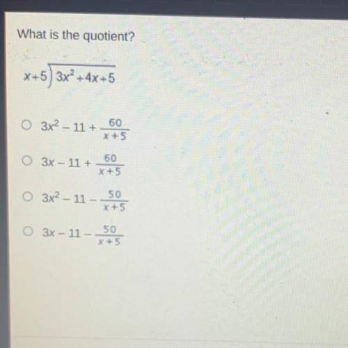 What is the quotient?

x+5) 3x² + 4x + 5
O 3x2 – 11 +
60
X+5
60
3x – 11 +
x + 5
50
O 3x2 - 11 -
X