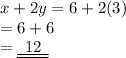 x + 2y = 6 + 2(3) \\  = 6 + 6 \\  = { \underline{ \underline{ \:  \: 12 \:  \: }}}