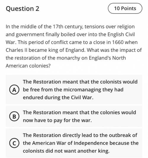 D: The Restoration meant that the colonies lost the near-independence they had enjoyed during the w