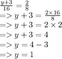 \frac{y + 3}{16}  =  \frac{2}{8}  \\  =   y + 3 =  \frac{2 \times 16}{8}  \\  =   y + 3 = 2 \times 2 \\  =   y + 3 = 4 \\  =   y = 4 - 3 \\  =   y = 1