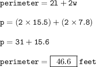 { \tt{perimeter = 2l + 2w}} \\  \\ { \tt{p = (2 \times 15.5) + (2 \times 7.8)}} \\  \\ { \tt{p = 31 + 15.6}} \\  \\ { \tt{perimeter = { \boxed{ \:  \: 46.6 \:  \: } \: feet}}}