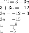 - 12 = 3 + 3u \\ 3 + 3u =  - 12 \\ 3u =  - 12 - 3 \\ 3u =  - 15 \\ u =  \frac{ - 15}{3}  \\ u =  - 5