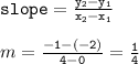 { \tt{slope =  \frac{y _{2}  - y _{1} }{x _{2}  - x _{1}} }} \\  \\ m = { \tt{ \frac{ - 1- ( - 2)}{4 - 0} =  \frac{1}{4}  }}