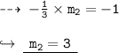 \dashrightarrow \: { \tt{   - \frac{1}{3}  \times m_{2} =  - 1}} \\  \\  \hookrightarrow \: { \underline{ \tt{ \:  \: m _{2}  = 3 \:  \: }}}