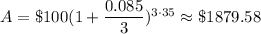 A = \$100(1+\dfrac{0.085}{3})^{3\cdot35}\approx\$1879.58