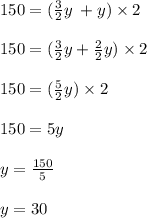 150 = ( \frac{3}{2} y \:  + y) \times 2 \\  \\ 150 = ( \frac{3}{2} y+  \frac{2}{2} y )  \times 2 \\  \\ 150 = ( \frac{5}{2} y) \times 2 \\  \\ 150 = 5y \\  \\ y =   \frac{150}{5}  \\  \\ y = 30