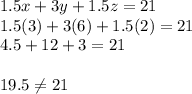 1.5x+3y+1.5z=21\\1.5(3)+3(6)+1.5(2)=21\\4.5+12+3=21\\\\19.5 \neq 21