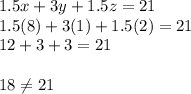 1.5x+3y+1.5z=21\\1.5(8)+3(1)+1.5(2)=21\\12+3+3=21\\\\18 \neq 21