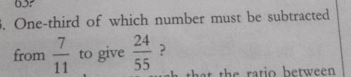 A 3. One-third of which number must be subtracted 7 24 from to give ? 11 55 Tumbers are such that t