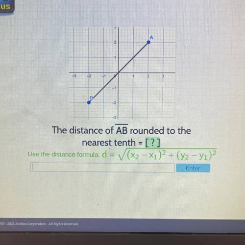 -3

2
The distance of AB rounded to the
nearest tenth = [?]
Use the distance formula: d = (x2 + x1