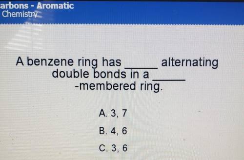 (image)

A benzene ring has (blank) alternating double bonds in a (blank) -membered ring.A. 3, 7 B
