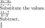 \frac{y_2-y_1}{x_2-x_1}\\\text{Substitute the values.}\\\frac{11-7}{6-3}\\\text{Subtract.}\\\frac{4}{3}