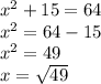 x^{2} + 15 = 64\\x^{2}  = 64 - 15\\x^{2}  = 49\\x = \sqrt{49}