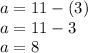 a = 11 -(3) \\ a = 11 -3 \\ a = 8