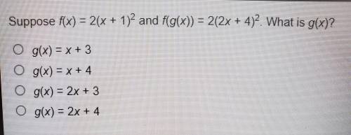 Suppose f(x) = 2(x + 1)^2 and f(g(x))= 2(2x + 4)^2.

What is g(x)? O g(x) = x +3 O g(x) = x +4 O g