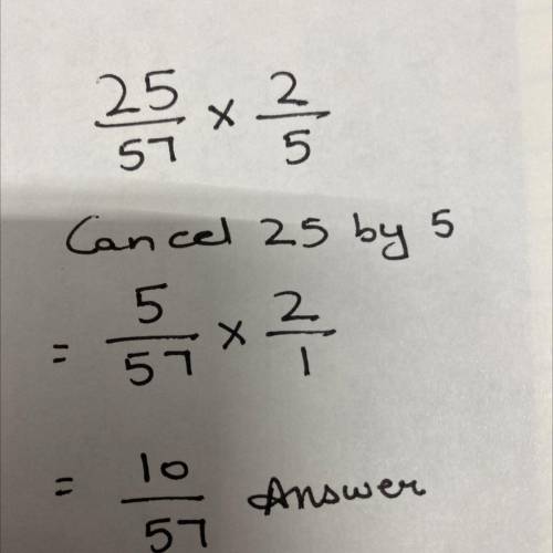 Multiply the fractions and reduce to lowest terms. Use cancellation whenever possible

25/57 x 2/5