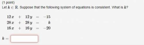Suppose that the following system of equations is consistent. What is k? Let k ∈ ℝ