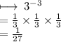 \longmapsto \: 3 ^{ - 3}  \\  =   \frac{1}{3}  \times  \frac{1}{3}  \times  \frac{1}{3}  \\  =  \frac{1}{27}