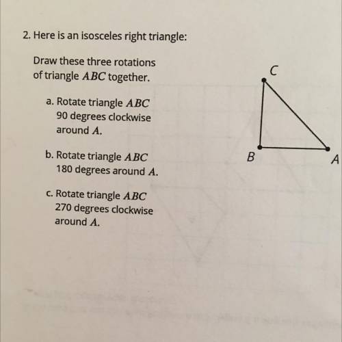 2. Here is an isosceles right triangle:

Draw these three rotations
of triangle ABC together.
a. R