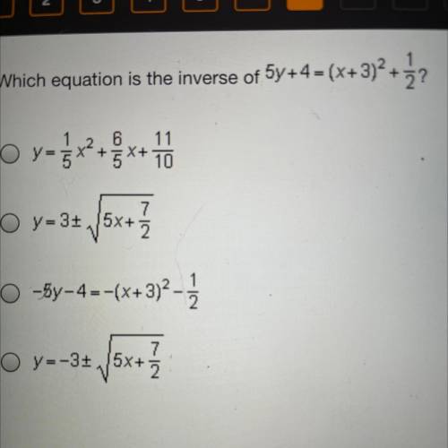 Which equation is the inverse of 5y+4 = (x+3)2 +3?

6
+5X+
11
10
yox
7.
O y = 3/5x+ 2
+ 5x + 7
–5y