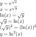 y = e^{\sqrt x} \\ x = e^{\sqrt y} \\ \ln (x) = \sqrt y \\ \sqrt y = \ln (x) \\ (\sqrt y)^2 = (\ln (x))^2 \\ y = \ln ^2 (x)