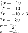 \frac{2}{3} x =  - 10 \\  \frac{2x}{3}  =  - 10 \\ 2x =  - 10 \times 3 \\ 2x =  - 30 \\ x =  \frac{ - 30}{2}  \\ x =  - 15.