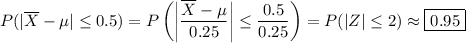 P(|\overline X-\mu|\le0.5) = P\left(\left|\dfrac{\overline X-\mu}{0.25}\right|\le\dfrac{0.5}{0.25}\right) = P(|Z|\le 2) \approx \boxed{0.95}