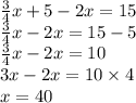 \frac{3}{4} x + 5 - 2x = 15 \\  \frac{3}{4} x - 2x = 15 - 5 \\  \frac{3}{4} x - 2x = 10 \\ 3x - 2x = 10 \times 4 \\ x = 40