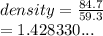 density =  \frac{84.7}{59.3}  \\  = 1.428330...