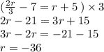 (\frac{2r}{3}  - 7 = r + 5 \: ) \times 3 \\ 2r - 21 = 3r + 15 \\ 3r - 2r =  - 21 - 15 \\ r =  - 36