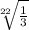 \sqrt[22]{ \frac{ 1}{3} }