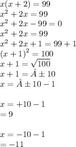 x(x + 2) = 99 \\  {x}^{2}  + 2x = 99 \\  {x}^{2}  + 2x - 99 = 0 \\  {x}^{2}  + 2x = 99 \\  {x}^{2}  + 2x + 1 = 99 + 1 \\  {(x + 1)}^{2}  = 100 \\ x + 1 =  \sqrt{100}  \\ x + 1 = ±10 \\ x = ±10 - 1 \\  \\ x =  + 10 - 1 \\  = 9 \\  \\ x =  - 10 - 1 \\  =  - 11