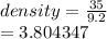 density =  \frac{35}{9.2}  \\  = 3.804347