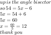 up \: is \: the \: angle \: bisector \\ so \: 54 = 5x - 6 \\ 5x = 54 + 6 \\ 5x = 60 \\ x =  \frac{60}{5}  = 12 \\ thank \: you