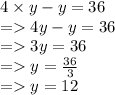 4  \times y - y = 36 \\  =   4y - y = 36 \\  =   3y = 36 \\  =   y =  \frac{36}{3}  \\  =   y = 12