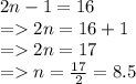 2n - 1 = 16 \\  =   2n = 16 + 1 \\  =   2n = 17 \\  =   n =  \frac{17}{2}  = 8.5