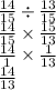 \frac{14}{15} \div \frac{13}{15} \\ \frac{14}{15} \times \frac{15}{13} \\ \frac{14}{1} \times \frac{1}{13} \\ \frac{14}{13}