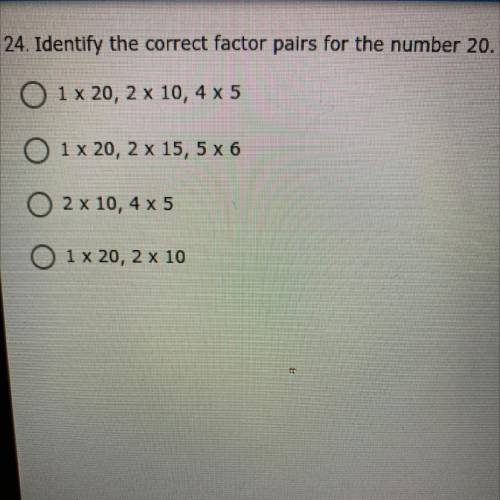 Identify the correct factor pairs for the number 20.

0 1 x 20, 2 x 10, 4 x 5
0 1 x 20, 2 x 15,5 x