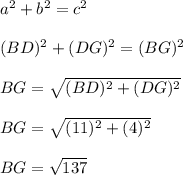 a^2+b^2 = c^2\\\\(BD)^2+(DG)^2 = (BG)^2\\\\BG = \sqrt{(BD)^2+(DG)^2}\\\\BG = \sqrt{(11)^2+(4)^2}\\\\BG = \sqrt{137}\\\\