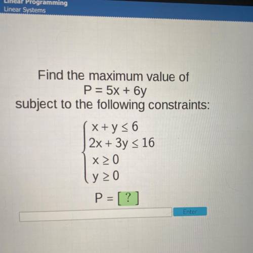 Find the maximum value of

P = 5x + 6y
subject to the following constraints:
( x + y = 6
2x + 3y =