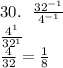 30. \:  \:  \:  \frac{ {32}^{ - 1} }{ {4}^{ - 1} }  \\  \frac{ {4}^{1} }{ {32}^{1} }  \\  \frac{4}{32} = \frac{1}{8}